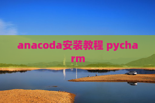 anacoda安装教程 pycharm anacoda安装教程 pycharm